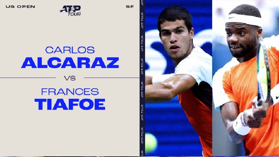 trận bán kết Trực tiếp tennis Alcaraz vs Tiafoe, Bán kết US Open - 06h30 ngày 10/9