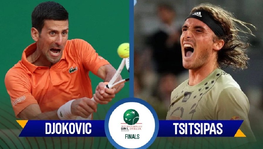 djokovic vs tsitsipas live Trực tiếp tennis Djokovic vs Tsitsipas - Chung kết Rome Masters, 21h00 ngày 15/5